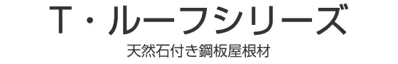T・ルーフシリーズ
天然石付鋼板屋根材