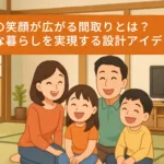 家族の笑顔が広がる間取りとは？快適な暮らしを実現する設計アイデア集