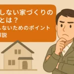 失敗しない家づくりのコツとは？後悔しないためのポイント徹底解説