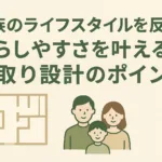 族のライフスタイルを反映！暮らしやすさを叶える間取り設計のポイント