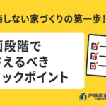 後悔しない家づくりの第一歩！計画段階で押さえるべきチェックポイント