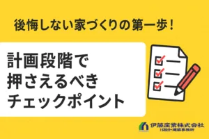 後悔しない家づくりの第一歩！計画段階で押さえるべきチェックポイント