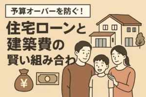 予算オーバーを防ぐ！住宅ローンと建築費の賢い組み合わせ術