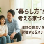 “暮らし方”から考える家づくり！理想の住まいを実現するための5ステップ