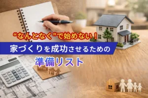 “なんとなく”で始めない！家づくりを成功させるための準備リスト