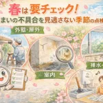 春は要チェック！住まいの不具合を見逃さない季節の点検ポイント